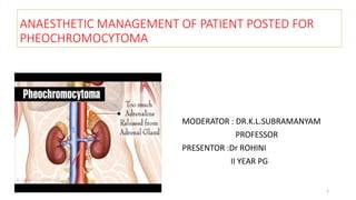 ANAESTHETIC MANAGEMENT OF PATIENT POSTED FOR
PHEOCHROMOCYTOMA
MODERATOR : DR.K.L.SUBRAMANYAM
PROFESSOR
PRESENTOR :Dr ROHINI
II YEAR PG
1
 