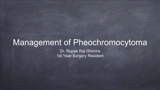 Management of Pheochromocytoma
Dr. Rupak Raj Ghimire
1st Year Surgery Resident
 