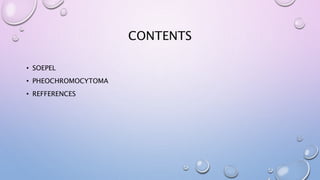 CONTENTS 
• SOEPEL 
• PHEOCHROMOCYTOMA 
• REFFERENCES 
 