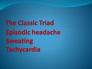 Episodic headache
Sweating
Tachycardia
 