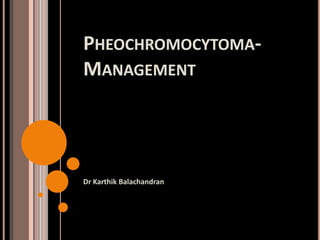 PHEOCHROMOCYTOMA-
MANAGEMENT
Dr Karthik Balachandran
 