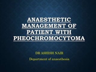 ANAESTHETIC
MANAGEMENT OF
PATIENT WITH
PHEOCHROMOCYTOMA
DR ASHISH NAIR
Department of anaesthesia
 