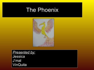The Phoenix Presented by: Jessica  J’mal  VinQuita 