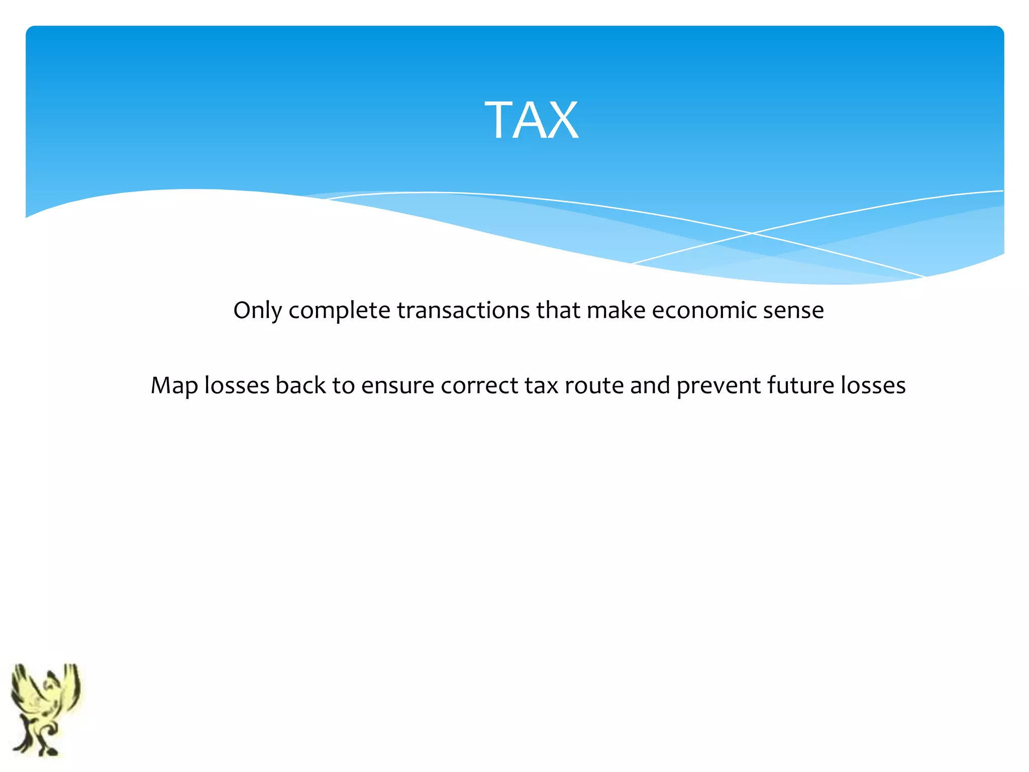 TAX


       Only complete transactions that make economic sense

Map losses back to ensure correct tax route and prevent future losses
 