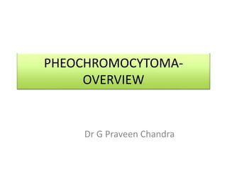 PHEOCHROMOCYTOMA-
OVERVIEW
Dr G Praveen Chandra
 