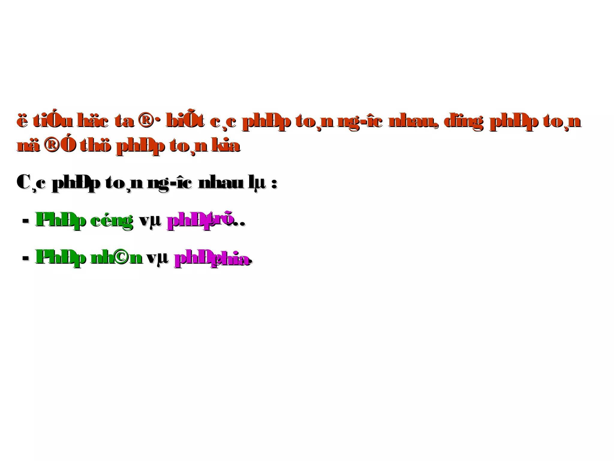 ë tiÓu häc ta ®· biÕt c¸c phÐp to¸n ng­îc nhau, dïng phÐp to¸në tiÓu häc ta ®· biÕt c¸c phÐp to¸n ng­îc nhau, dïng phÐp to¸n
nä ®Óthö phÐp to¸n kianä ®Óthö phÐp to¸n kia
C¸c phÐp to¸n ng­îc nhau lµ :C¸c phÐp to¸n ng­îc nhau lµ :
-- PhÐp céngPhÐp céng vµvµ phÐpphÐp ……
-- PhÐp nh©nPhÐp nh©n vµvµ phÐpphÐp ……
trõtrõ
chiachia
 
