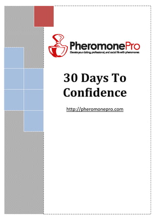 Dean Jackson
http://www.conquerdestiny.com
conquerdestiny@gmail.com
30 Days To
Confidence
http://pheromonepro.com
 