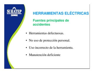 • Herramientas defectuosas.
• No uso de protección personal.
• Uso incorrecto de la herramienta.
• Manutención deficiente
Fuentes principales de
accidentes
HERRAMIENTAS ELÉCTRICAS
 