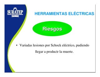 • Variadas lesiones por Schock eléctrico, pudiendo
llegar a producir la muerte.
RiesgosRiesgosRiesgos
HERRAMIENTAS ELÉCTRICAS
 