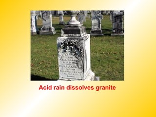 Acid rain dissolves granite
 