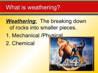 What is weathering?
Weathering: The breaking down
of rocks into smaller pieces.
1. Mechanical /Physical
2. Chemical
 