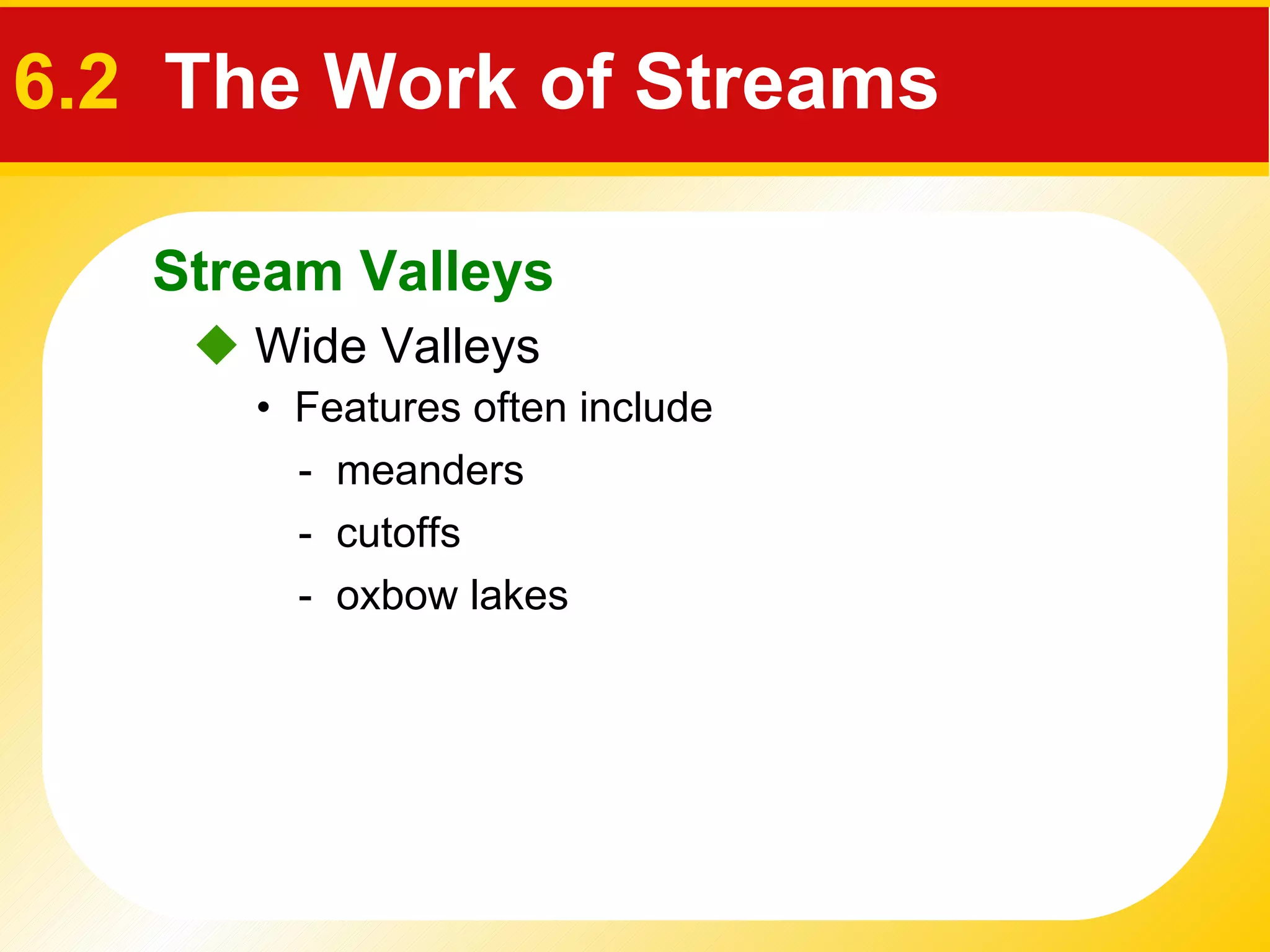    Wide Valleys •  Features often include  -  meanders -  cutoffs -  oxbow lakes   Stream Valleys 6.2  The Work of Streams 