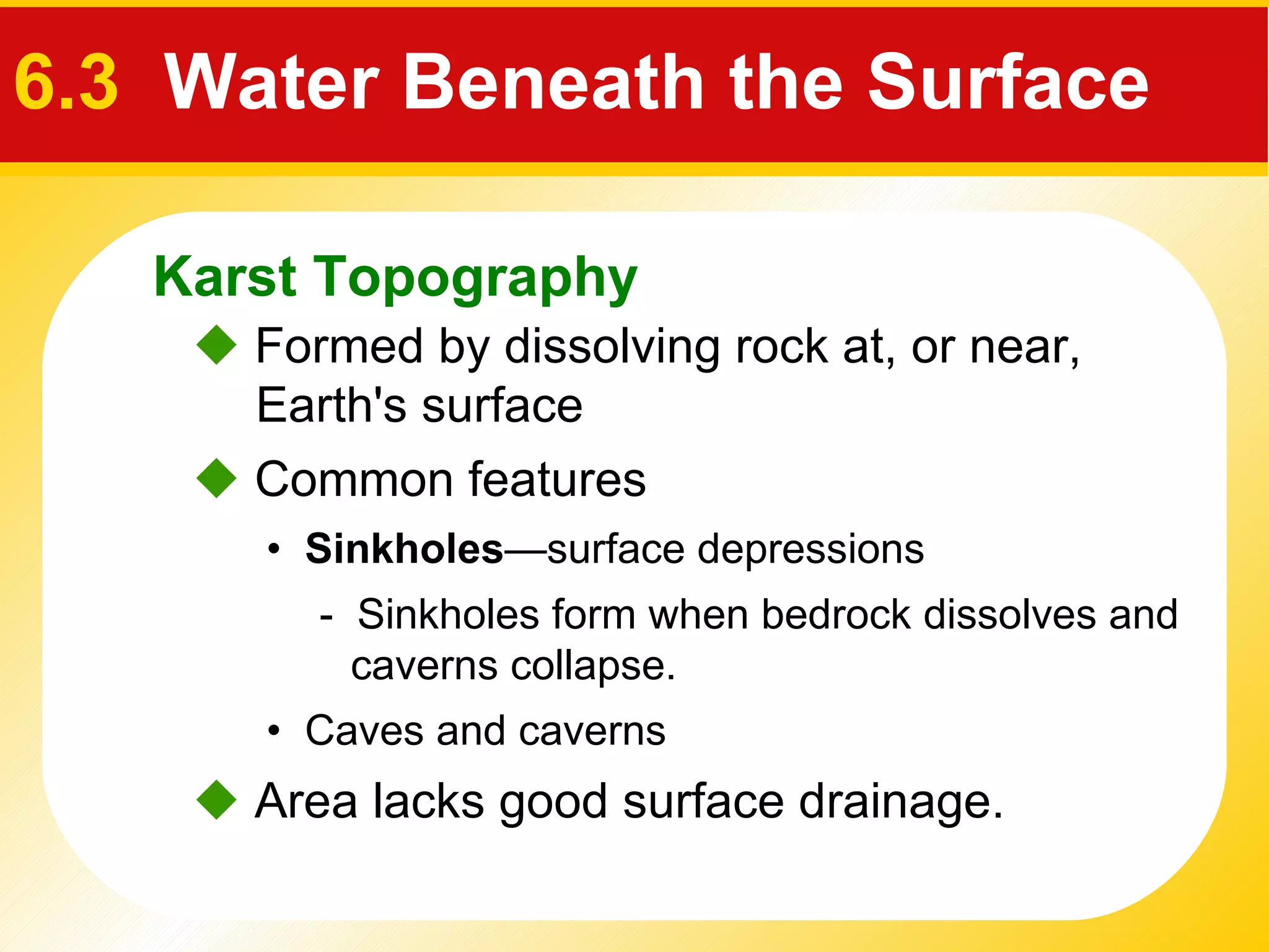    Formed by dissolving rock at, or near, Earth's surface  •  Sinkholes —surface depressions -  Sinkholes form when bedrock dissolves and caverns collapse. •  Caves and caverns    Common features     Area lacks good surface drainage.  Karst Topography 6.3  Water Beneath the Surface 
