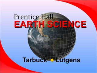 Prentice Hall
EARTH SCIENCEEARTH SCIENCE
Tarbuck Lutgens
 