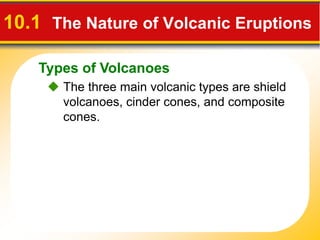 Types of Volcanoes
10.1 The Nature of Volcanic Eruptions
The three main volcanic types are shield
volcanoes, cinder cones, and composite
cones.