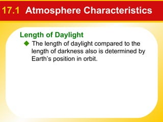 17.1   Atmosphere Characteristics     The length of daylight compared to the length of darkness also is determined by Earth’s position in orbit. Length of Daylight 