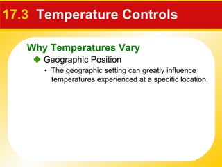17.3  Temperature Controls    Geographic Position •  The geographic setting can greatly influence temperatures experienced at a specific location. Why Temperatures Vary 