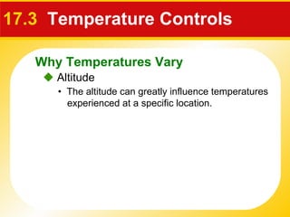 17.3   Temperature Controls    Altitude •  The altitude can greatly influence temperatures experienced at a specific location. Why Temperatures Vary 