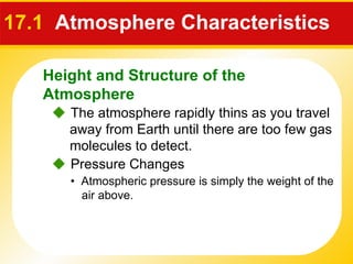 17.1   Atmosphere Characteristics     The atmosphere rapidly thins as you travel away from Earth until there are too few gas molecules to detect. •  Atmospheric pressure is simply the weight of the air above.    Pressure Changes Height and Structure of the Atmosphere 
