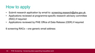 How to apply
• Submit research application by email to: screening.research@phe.gov.uk.
• Applications reviewed at programm...