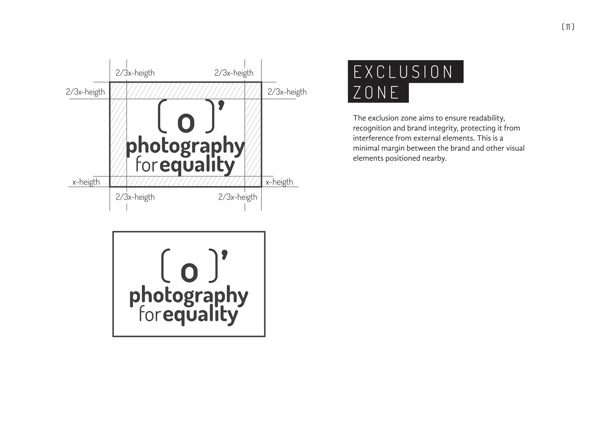( 11 )
E X C L U S I O N
Z O N E
The exclusion zone aims to ensure readability,
recognition and brand integrity, protecting it from
interference from external elements. This is a
minimal margin between the brand and other visual
elements positioned nearby.
 