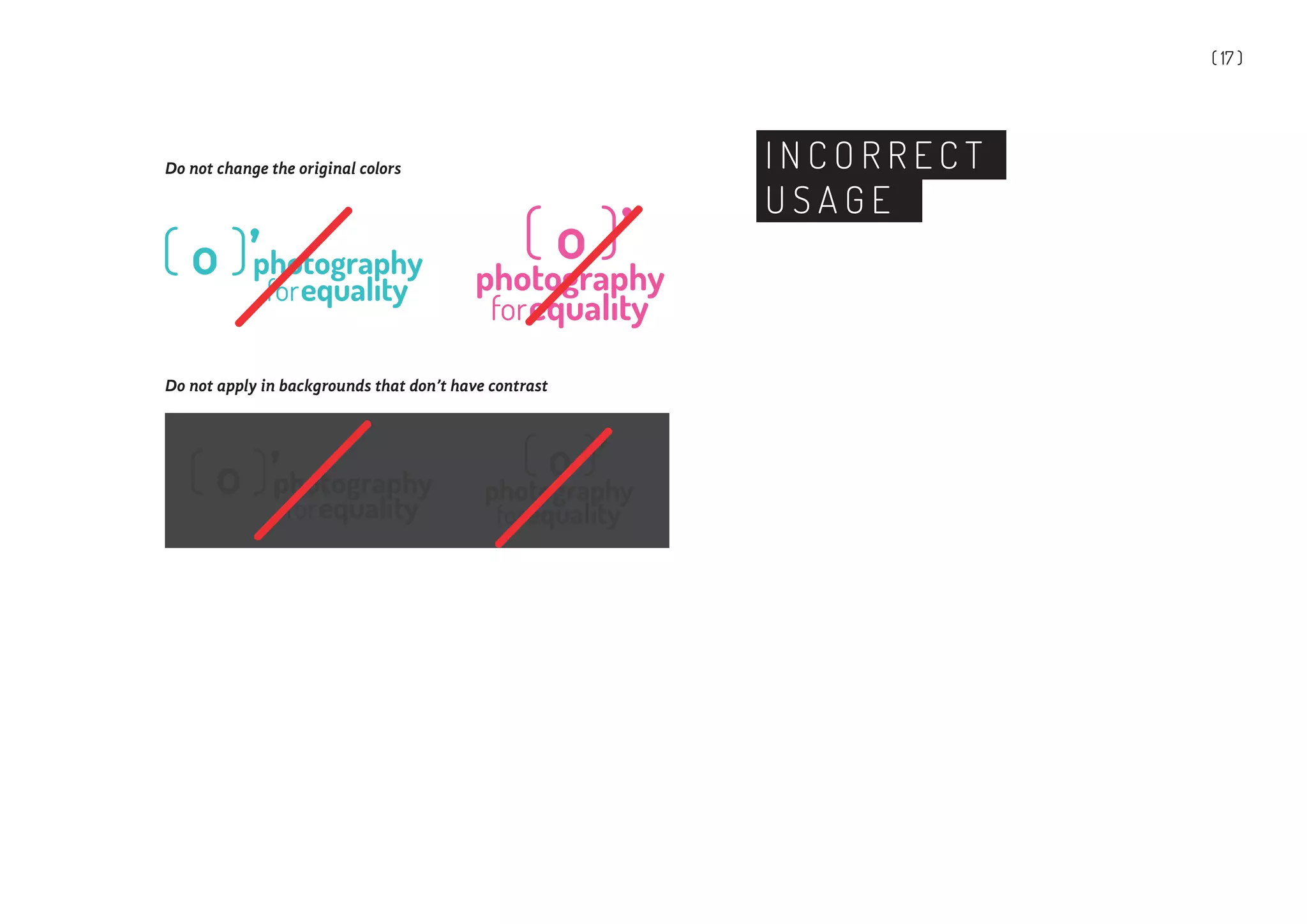 ( 17 )
I N C O R R E C T
U S A G E
Do not change the original colors
photography( o )’
Do not apply in backgrounds that don’t have contrast
photography( o )’
 