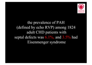the prevalence of PAH
 (defined by echo RVP) among 1824
        adult CHD patients with
septal defects was 6.1%, and 3.5% had
        Eisenmenger syndrome
 