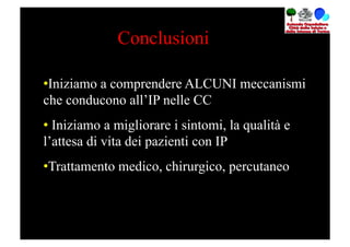 Conclusioni

• Iniziamo a comprendere ALCUNI meccanismi
che conducono all’IP nelle CC
•  Iniziamo a migliorare i sintomi, la qualità e
l’attesa di vita dei pazienti con IP
• Trattamento medico, chirurgico, percutaneo
 