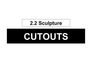 CUTOUTS 2.2 Sculpture 