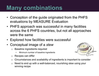 Many combinations
• Conception of the guide originated from the PHFS
evaluations by MEASURE Evaluation
• PHFS approach was...