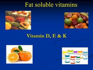 Vitamin D, E & K
Fat soluble vitamins
 
