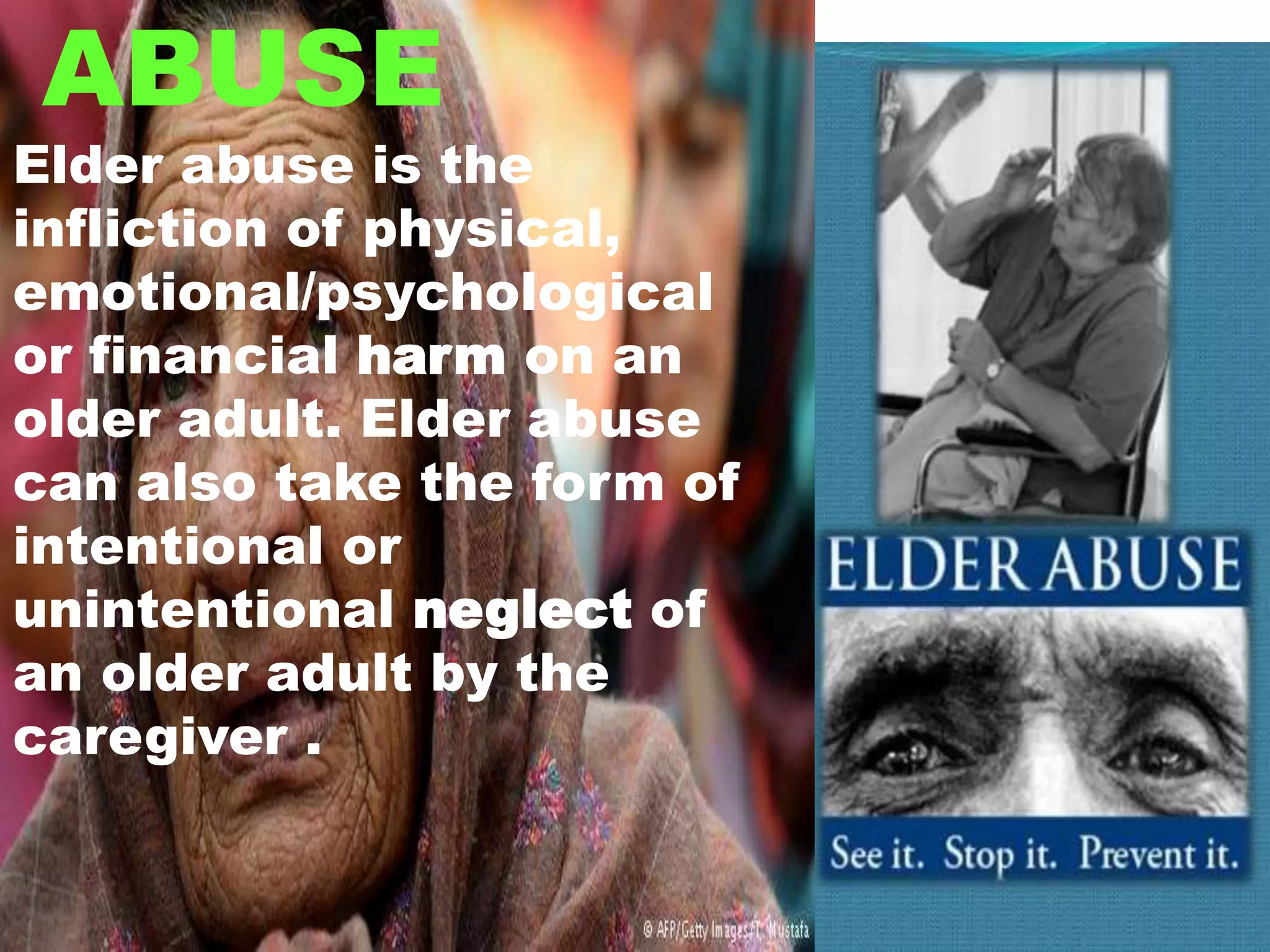 ABUSE
Elder abuse is the
infliction of physical,
emotional/psychological
or financial harm on an
older adult. Elder abuse
can also take the form of
intentional or
unintentional neglect of
an older adult by the
caregiver .
 