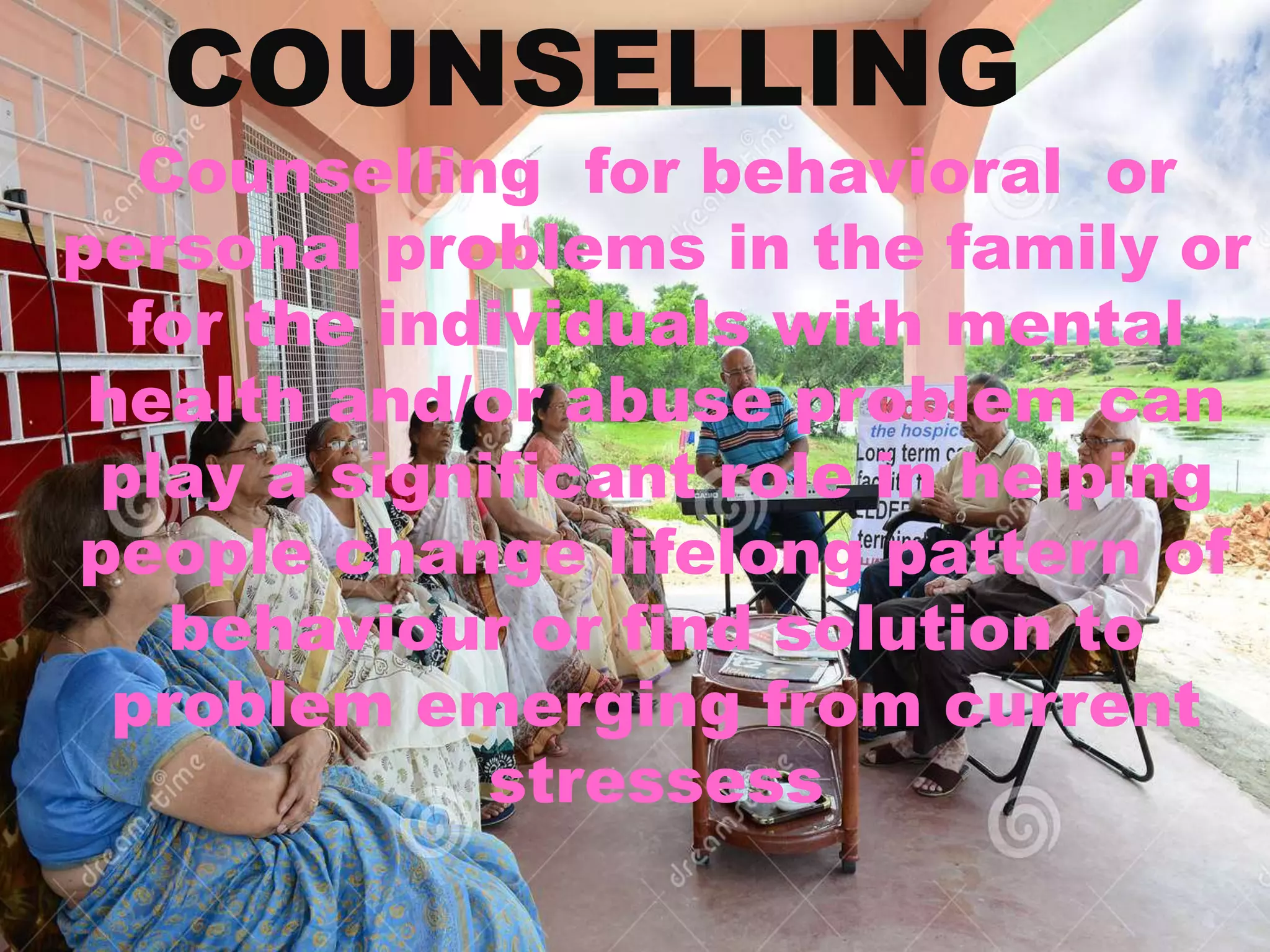 COUNSELLING
Counselling for behavioral or
personal problems in the family or
for the individuals with mental
health and/or abuse problem can
play a significant role in helping
people change lifelong pattern of
behaviour or find solution to
problem emerging from current
stressess
 