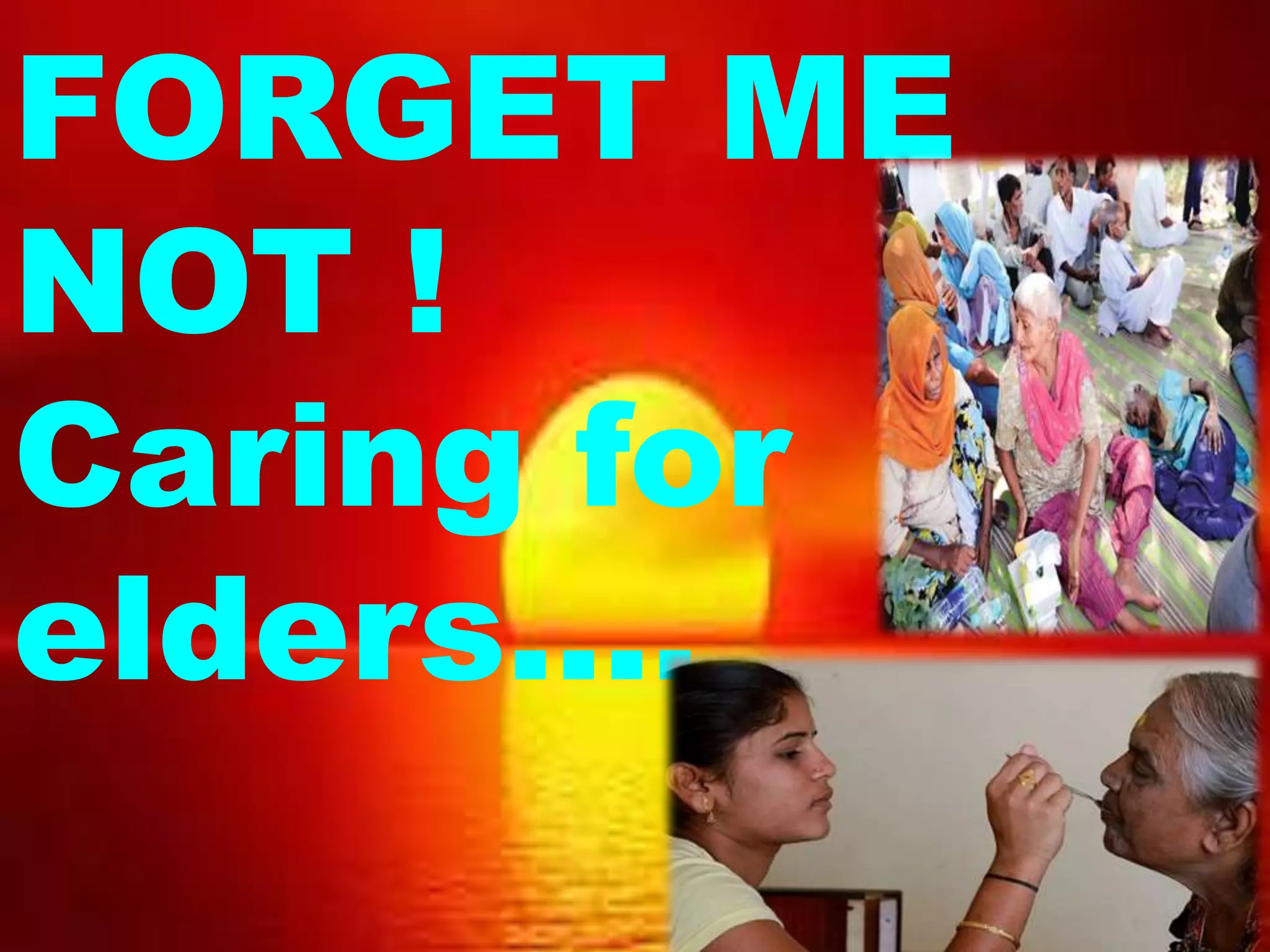 FORGET ME
NOT !
Caring for
elders….
 