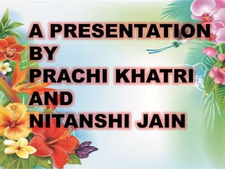 A PRESENTATION
BY
PRACHI KHATRI
AND
NITANSHI JAIN
 