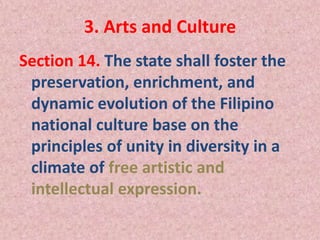 3. Arts and Culture
Section 14. The state shall foster the
preservation, enrichment, and
dynamic evolution of the Filipino
national culture base on the
principles of unity in diversity in a
climate of free artistic and
intellectual expression.
 