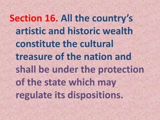 Section 16. All the country’s
artistic and historic wealth
constitute the cultural
treasure of the nation and
shall be under the protection
of the state which may
regulate its dispositions.
 