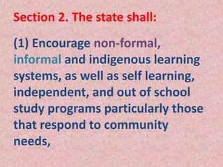 Section 2. The state shall:
(1) Encourage non-formal,
informal and indigenous learning
systems, as well as self learning,
independent, and out of school
study programs particularly those
that respond to community
needs,
 