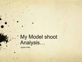 My Model shoot
Analysis…
Aydan Kelly
 