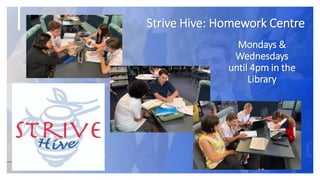 Strive Hive: Homework Centre
19
Mondays &
Wednesdays
until 4pm in the
Library
 