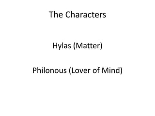 The CharactersHylas (Matter)Philonous (Lover of Mind)