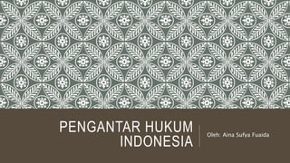 PENGANTAR HUKUM
INDONESIA
Oleh: Aina Sufya Fuaida
 