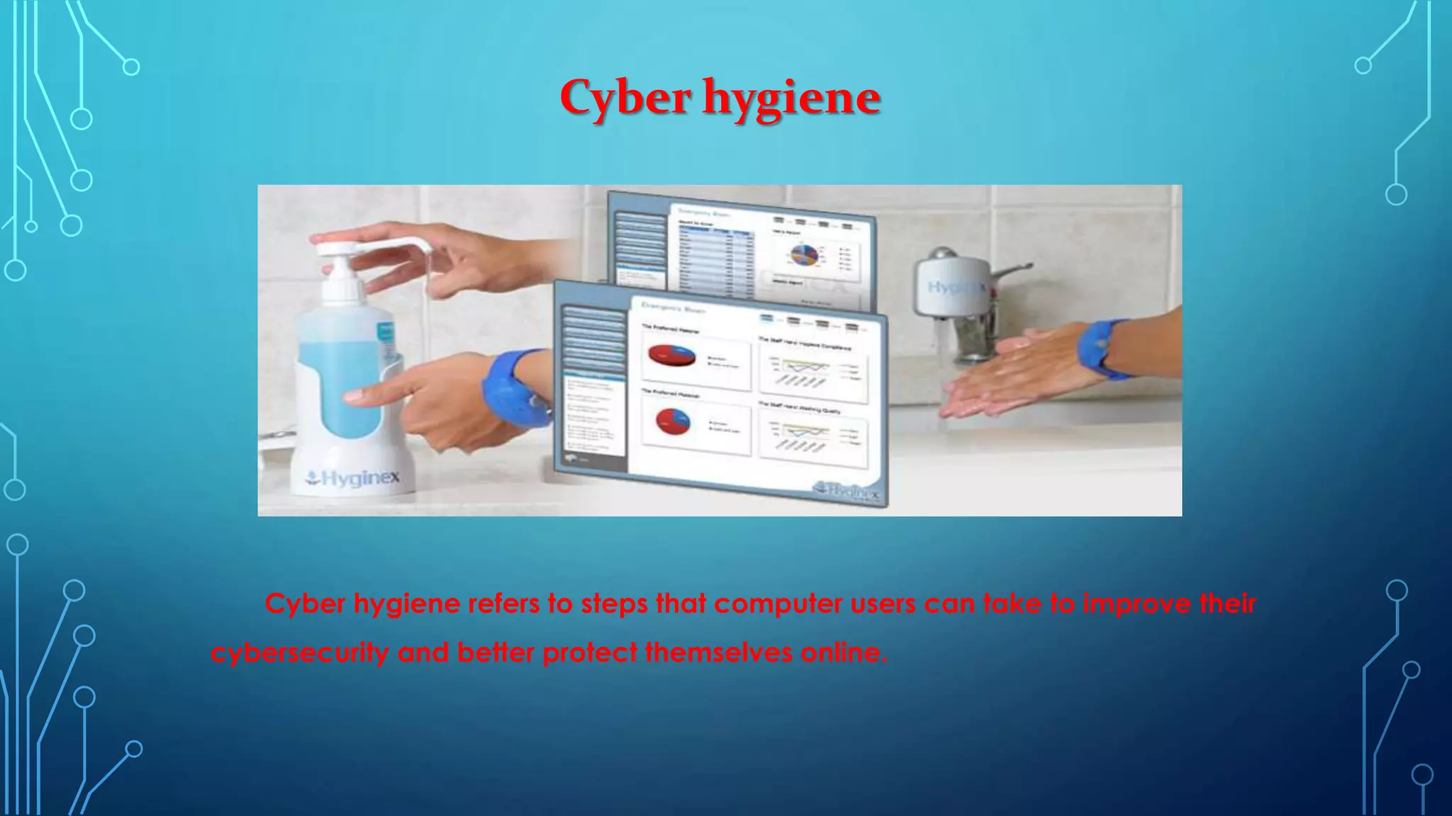 Cyber hygiene
Cyber hygiene refers to steps that computer users can take to improve their
cybersecurity and better protect themselves online.
 