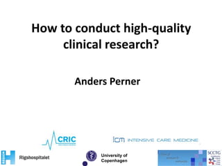 How to conduct high-quality
clinical research?
University of
Copenhagen
Anders Perner
 