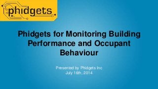 Phidgets for Monitoring Building
Performance and Occupant
Behaviour
Presented by Phidgets Inc
July 16th, 2014
 