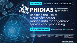 The PHIDIAS project has received funding from the European Union's Connecting Europe Facility under grant agreement n° INEA/CEF/ICT/A2018/1810854.
PHIDIAS: Boosting the use of cloud
services for marine data management,
services and processing
Webinar | June 4, 2020, 11:00 AM CEST
 