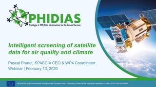 The PHIDIAS project has received funding from the European Union's Connecting Europe Facility under grant agreement n° INEA/CEF/ICT/A2018/1810854.
Intelligent screening of satellite
data for air quality and climate
Pascal Prunet, SPASCIA CEO & WP4 Coordinator
Webinar | February 13, 2020
 