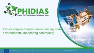 The PHIDIAS project has received funding from the European Union's Connecting Europe Facility under grant agreement n° INEA/CEF/ICT/A2018/1810854.
Two examples of uses cases coming from
environmental monitoring community
 