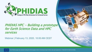 The PHIDIAS project has received funding from the European Union's Connecting Europe Facility under grant agreement n° INEA/CEF/ICT/A2018/1810854.
PHIDIAS HPC - Building a prototype
for Earth Science Data and HPC
services
Webinar | February 13, 2020, 10:00 AM CEST
 