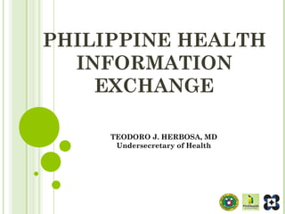 PHILIPPINE HEALTH
INFORMATION
EXCHANGE
TEODORO J. HERBOSA, MD
Undersecretary of Health
 